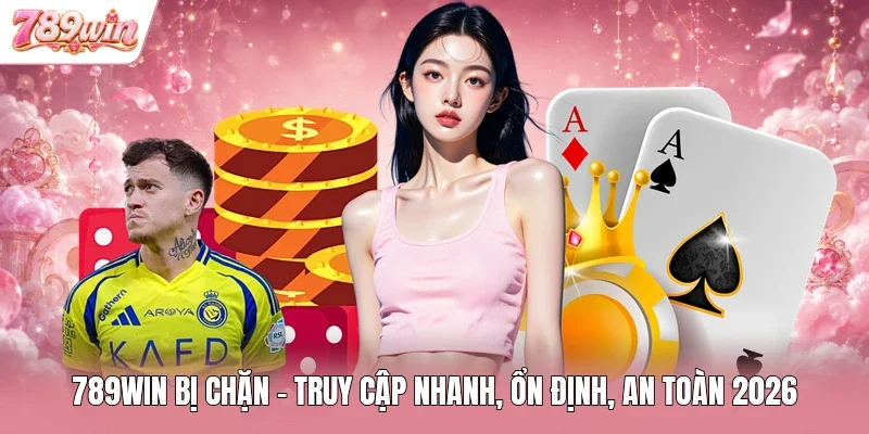 789WIN Bị Chặn - Truy Cập Nhanh, Ổn Định, An Toàn 2026