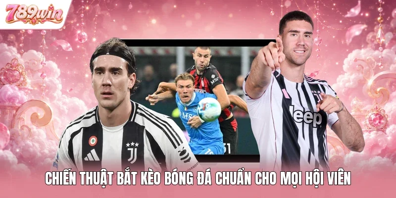 Chiến Thuật Bắt Kèo Bóng Đá Chuẩn Cho Mọi Hội Viên