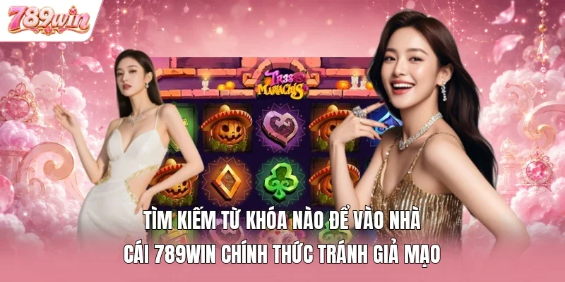 Tìm kiếm từ khóa nào để vào nhà cái 789WIN chính thức tránh giả mạo