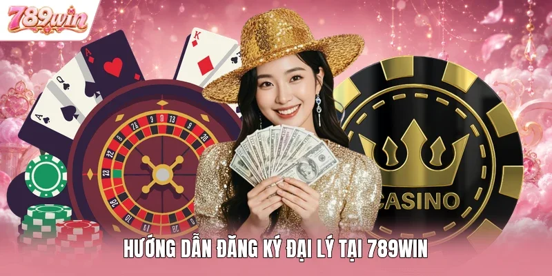 Hướng dẫn đăng ký đại lý tại 789WIN