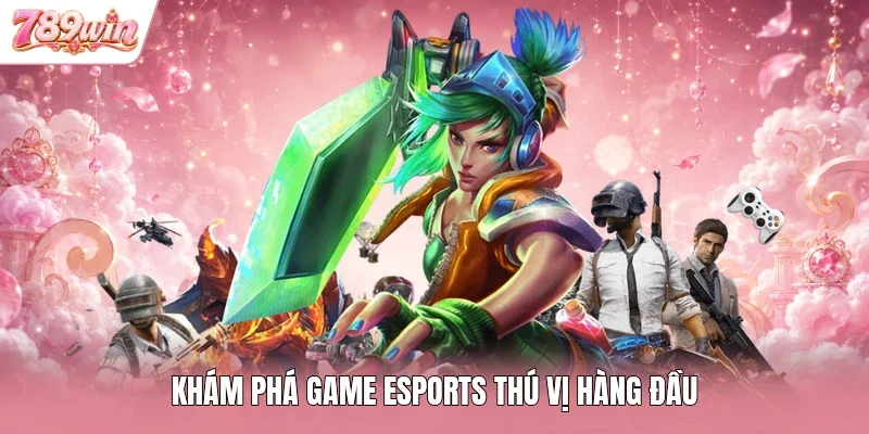 Khám phá game esports thú vị hàng đầu