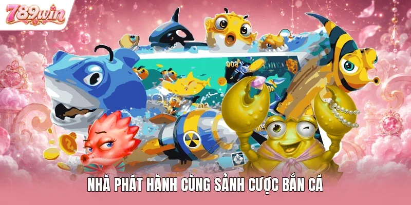 Nhà phát hành cùng sảnh cược bắn cá