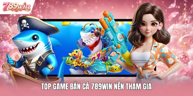 Top game bắn cá 789WIN nên tham gia